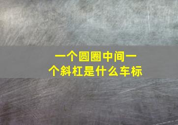 一个圆圈中间一个斜杠是什么车标