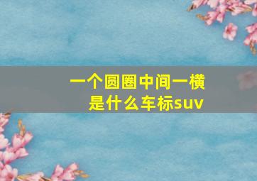 一个圆圈中间一横是什么车标suv