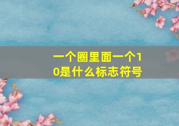 一个圈里面一个10是什么标志符号