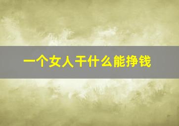 一个女人干什么能挣钱