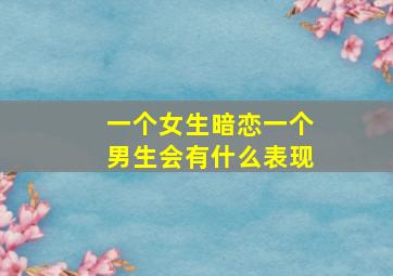 一个女生暗恋一个男生会有什么表现