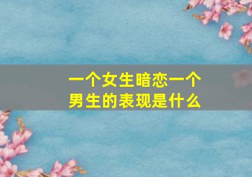 一个女生暗恋一个男生的表现是什么