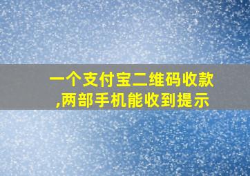 一个支付宝二维码收款,两部手机能收到提示