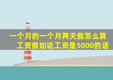 一个月的一个月两天假怎么算工资假如说工资是5000的话