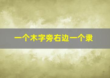 一个木字旁右边一个隶