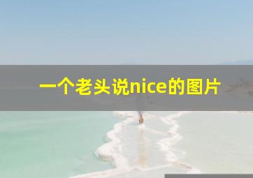 一个老头说nice的图片