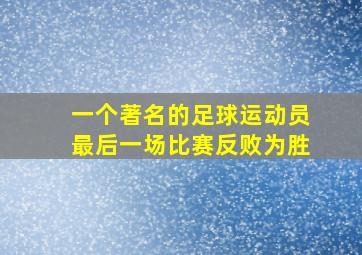 一个著名的足球运动员最后一场比赛反败为胜