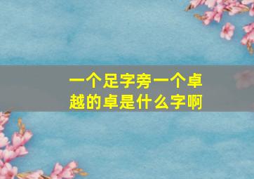 一个足字旁一个卓越的卓是什么字啊