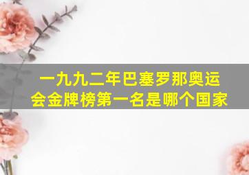 一九九二年巴塞罗那奥运会金牌榜第一名是哪个国家