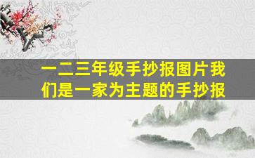 一二三年级手抄报图片我们是一家为主题的手抄报