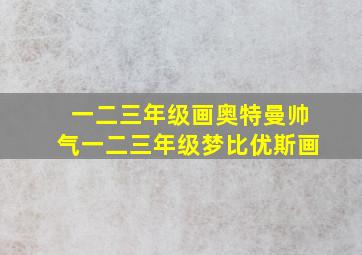 一二三年级画奥特曼帅气一二三年级梦比优斯画