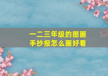 一二三年级的图画手抄报怎么画好看