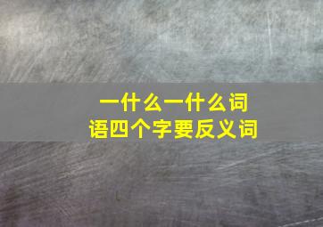 一什么一什么词语四个字要反义词