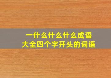 一什么什么什么成语大全四个字开头的词语