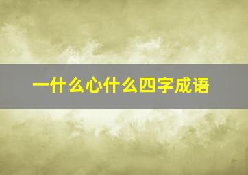 一什么心什么四字成语