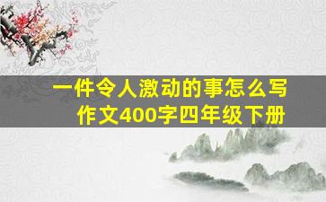 一件令人激动的事怎么写作文400字四年级下册