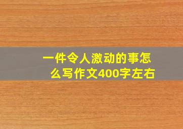 一件令人激动的事怎么写作文400字左右