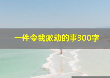 一件令我激动的事300字