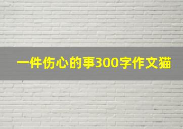 一件伤心的事300字作文猫