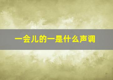 一会儿的一是什么声调