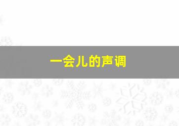 一会儿的声调