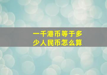 一千港币等于多少人民币怎么算