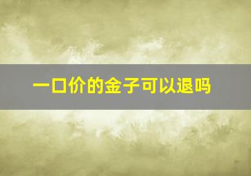 一口价的金子可以退吗