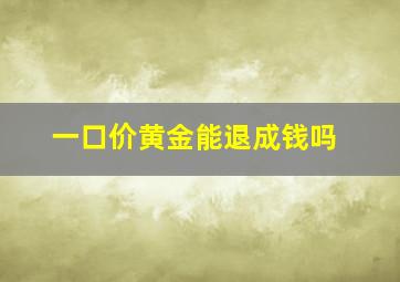 一口价黄金能退成钱吗