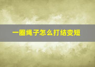 一圈绳子怎么打结变短