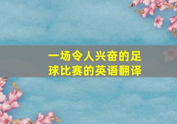 一场令人兴奋的足球比赛的英语翻译