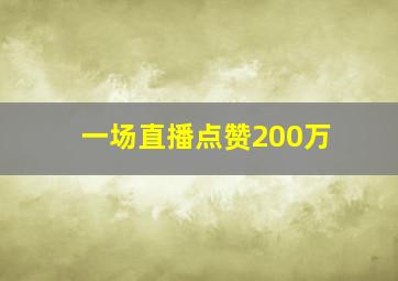 一场直播点赞200万