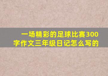 一场精彩的足球比赛300字作文三年级日记怎么写的