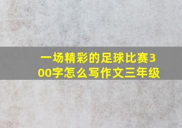 一场精彩的足球比赛300字怎么写作文三年级