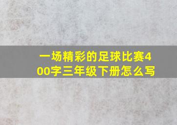 一场精彩的足球比赛400字三年级下册怎么写