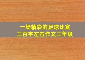 一场精彩的足球比赛三百字左右作文三年级