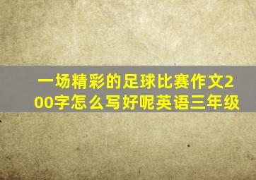 一场精彩的足球比赛作文200字怎么写好呢英语三年级