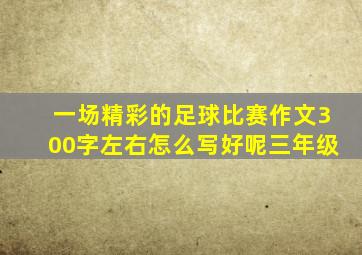 一场精彩的足球比赛作文300字左右怎么写好呢三年级