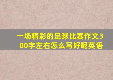 一场精彩的足球比赛作文300字左右怎么写好呢英语