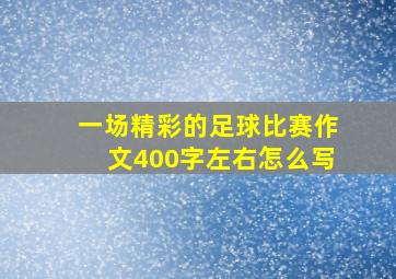 一场精彩的足球比赛作文400字左右怎么写