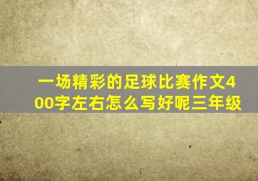 一场精彩的足球比赛作文400字左右怎么写好呢三年级