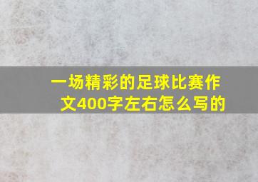 一场精彩的足球比赛作文400字左右怎么写的