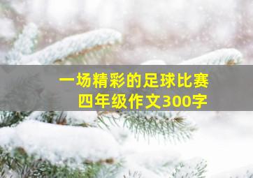 一场精彩的足球比赛四年级作文300字