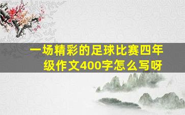 一场精彩的足球比赛四年级作文400字怎么写呀