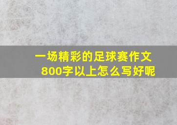 一场精彩的足球赛作文800字以上怎么写好呢