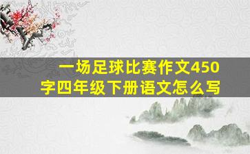 一场足球比赛作文450字四年级下册语文怎么写