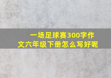 一场足球赛300字作文六年级下册怎么写好呢