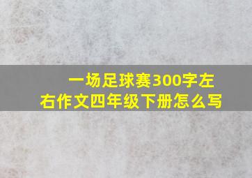 一场足球赛300字左右作文四年级下册怎么写