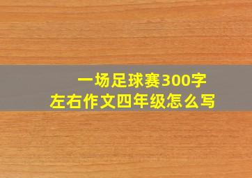 一场足球赛300字左右作文四年级怎么写