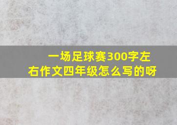 一场足球赛300字左右作文四年级怎么写的呀