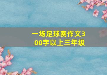 一场足球赛作文300字以上三年级